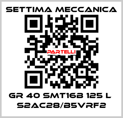 GR 40 SMT16B 125 L  S2AC28/B5VRF2 Settima Meccanica