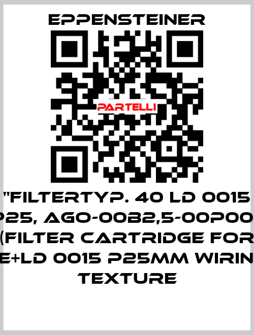 "FILTERTYP. 40 LD 0015 P25, AGO-00B2,5-00P00,  (FILTER CARTRIDGE FOR LE+LD 0015 P25MM WIRING TEXTURE Eppensteiner